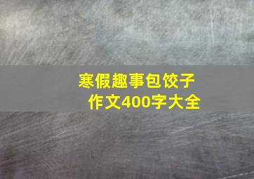 寒假趣事包饺子作文400字大全