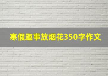 寒假趣事放烟花350字作文