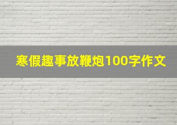 寒假趣事放鞭炮100字作文