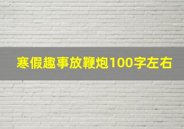 寒假趣事放鞭炮100字左右