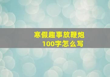 寒假趣事放鞭炮100字怎么写