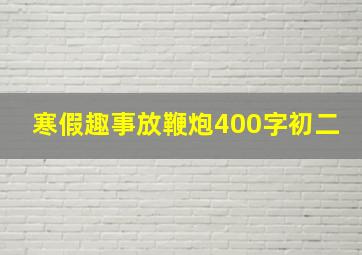 寒假趣事放鞭炮400字初二