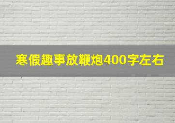 寒假趣事放鞭炮400字左右