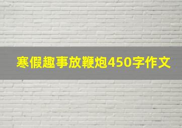 寒假趣事放鞭炮450字作文