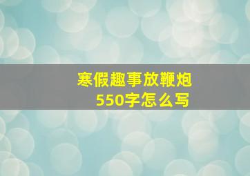 寒假趣事放鞭炮550字怎么写