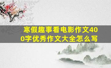 寒假趣事看电影作文400字优秀作文大全怎么写