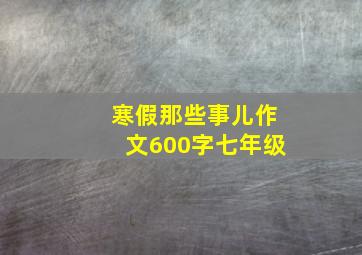 寒假那些事儿作文600字七年级