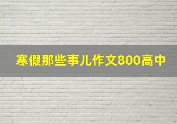 寒假那些事儿作文800高中