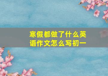 寒假都做了什么英语作文怎么写初一