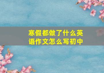 寒假都做了什么英语作文怎么写初中