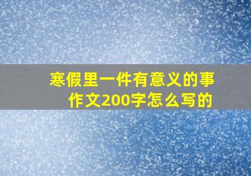 寒假里一件有意义的事作文200字怎么写的