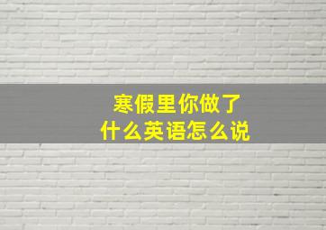 寒假里你做了什么英语怎么说