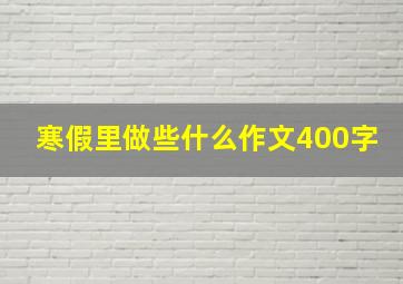 寒假里做些什么作文400字