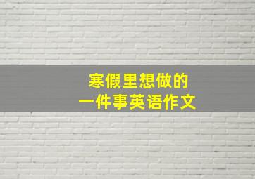 寒假里想做的一件事英语作文