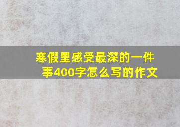 寒假里感受最深的一件事400字怎么写的作文