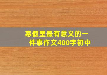 寒假里最有意义的一件事作文400字初中