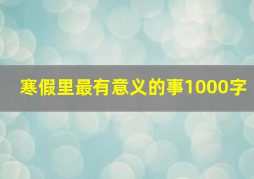 寒假里最有意义的事1000字