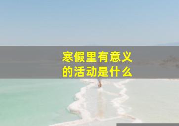 寒假里有意义的活动是什么