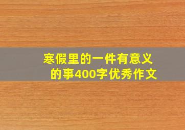 寒假里的一件有意义的事400字优秀作文