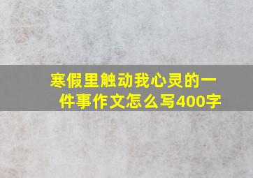 寒假里触动我心灵的一件事作文怎么写400字