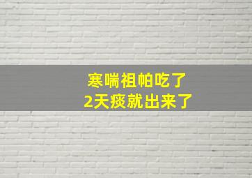 寒喘祖帕吃了2天痰就出来了