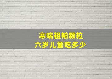 寒喘祖帕颗粒六岁儿童吃多少