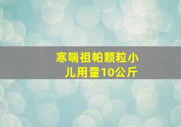 寒喘祖帕颗粒小儿用量10公斤