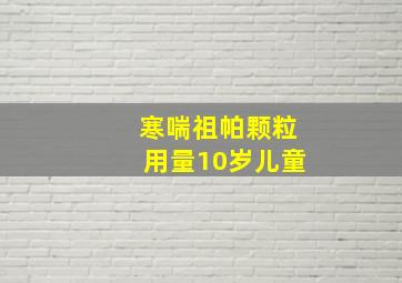 寒喘祖帕颗粒用量10岁儿童