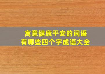 寓意健康平安的词语有哪些四个字成语大全