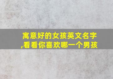 寓意好的女孩英文名字,看看你喜欢哪一个男孩