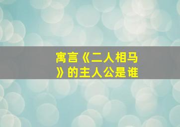 寓言《二人相马》的主人公是谁