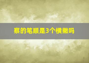 察的笔顺是3个横撇吗