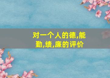 对一个人的德,能勤,绩,廉的评价