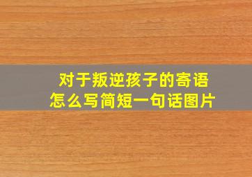 对于叛逆孩子的寄语怎么写简短一句话图片