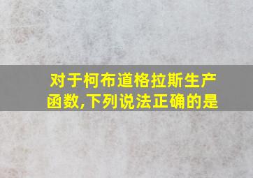 对于柯布道格拉斯生产函数,下列说法正确的是