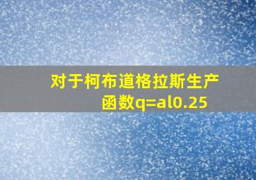 对于柯布道格拉斯生产函数q=al0.25