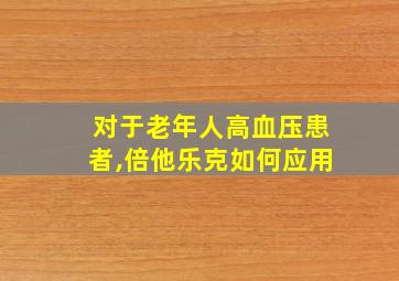 对于老年人高血压患者,倍他乐克如何应用