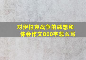 对伊拉克战争的感想和体会作文800字怎么写