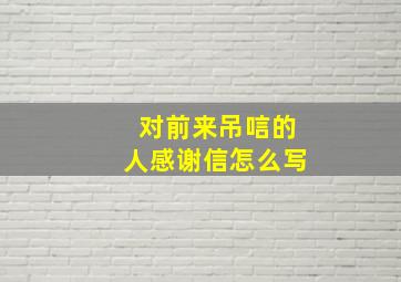 对前来吊唁的人感谢信怎么写