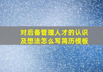 对后备管理人才的认识及想法怎么写简历模板