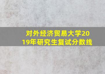 对外经济贸易大学2019年研究生复试分数线