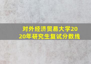 对外经济贸易大学2020年研究生复试分数线