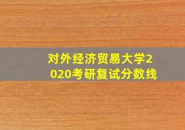 对外经济贸易大学2020考研复试分数线