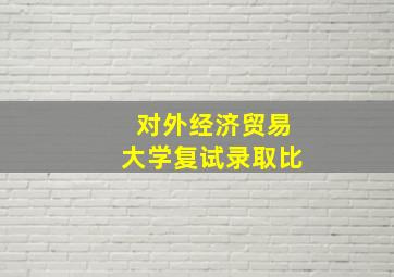 对外经济贸易大学复试录取比