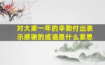 对大家一年的辛勤付出表示感谢的成语是什么意思