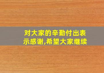 对大家的辛勤付出表示感谢,希望大家继续