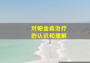 对帕金森治疗的认识和理解