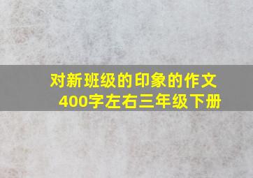 对新班级的印象的作文400字左右三年级下册