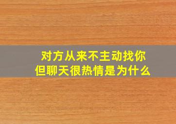 对方从来不主动找你但聊天很热情是为什么