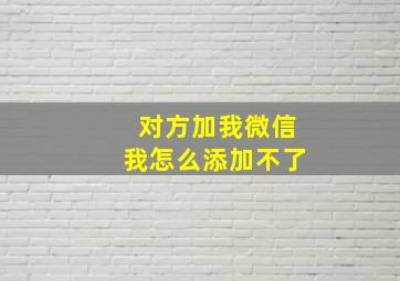 对方加我微信我怎么添加不了